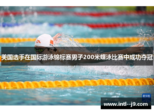 美国选手在国际游泳锦标赛男子200米蝶泳比赛中成功夺冠 美国选手在国际游泳锦标赛男子200米蝶泳比赛中成功夺冠