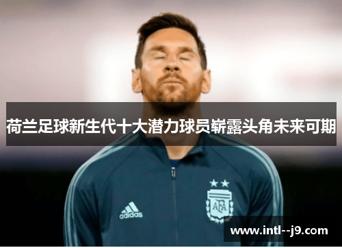 荷兰足球新生代十大潜力球员崭露头角未来可期