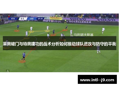莱奥破门与特奥建功的战术分析如何推动球队进攻与防守的平衡