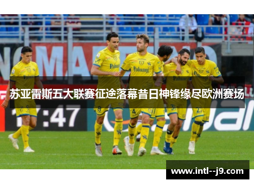 苏亚雷斯五大联赛征途落幕昔日神锋缘尽欧洲赛场