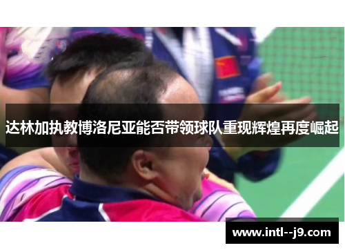 达林加执教博洛尼亚能否带领球队重现辉煌再度崛起 达林加执教博洛尼亚能否带领球队重现辉煌再度崛起