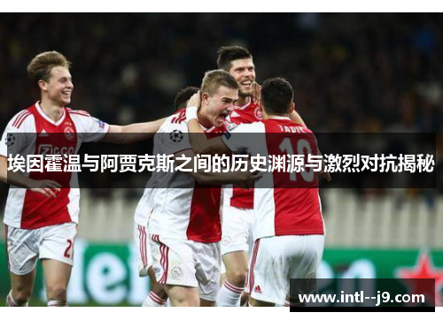 埃因霍温与阿贾克斯之间的历史渊源与激烈对抗揭秘 埃因霍温与阿贾克斯之间的历史渊源与激烈对抗揭秘