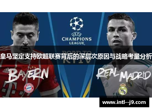 皇马坚定支持欧超联赛背后的深层次原因与战略考量分析