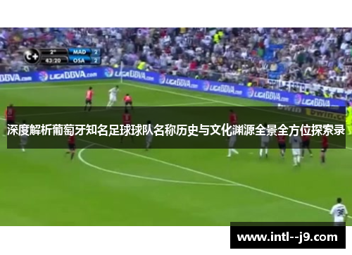 深度解析葡萄牙知名足球球队名称历史与文化渊源全景全方位探索录