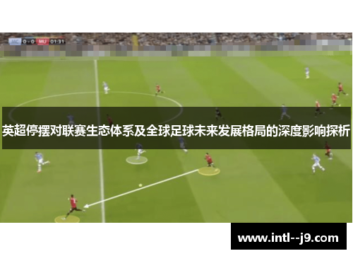 英超停摆对联赛生态体系及全球足球未来发展格局的深度影响探析 英超停摆对联赛生态体系及全球足球未来发展格局的深度影响探析