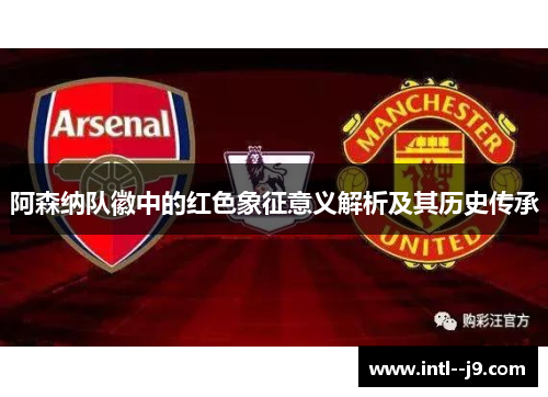 阿森纳队徽中的红色象征意义解析及其历史传承