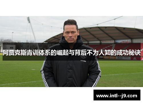 阿贾克斯青训体系的崛起与背后不为人知的成功秘诀