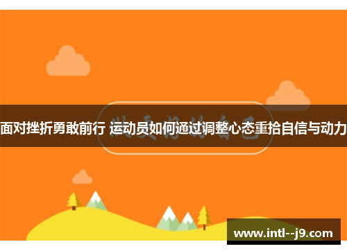 面对挫折勇敢前行 运动员如何通过调整心态重拾自信与动力