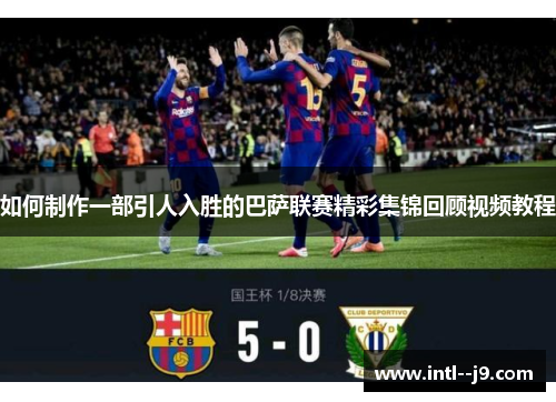 如何制作一部引人入胜的巴萨联赛精彩集锦回顾视频教程