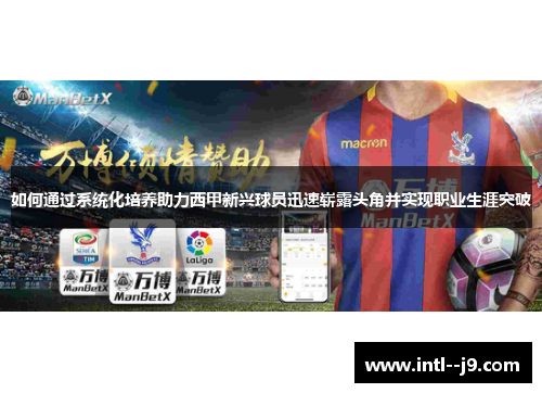 如何通过系统化培养助力西甲新兴球员迅速崭露头角并实现职业生涯突破