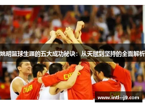 姚明篮球生涯的五大成功秘诀：从天赋到坚持的全面解析