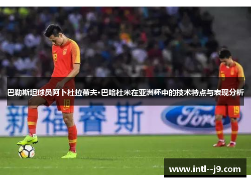 巴勒斯坦球员阿卜杜拉蒂夫·巴哈杜米在亚洲杯中的技术特点与表现分析