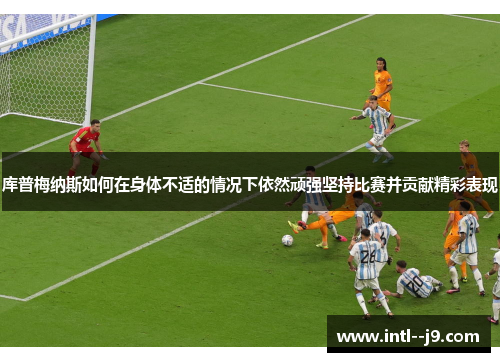 库普梅纳斯如何在身体不适的情况下依然顽强坚持比赛并贡献精彩表现
