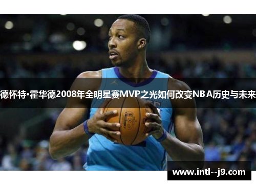 德怀特·霍华德2008年全明星赛MVP之光如何改变NBA历史与未来
