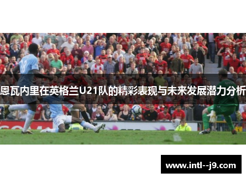 恩瓦内里在英格兰U21队的精彩表现与未来发展潜力分析