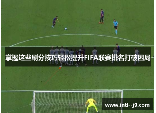掌握这些刷分技巧轻松提升FIFA联赛排名打破困局