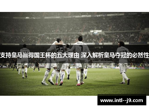 支持皇马赢得国王杯的五大理由 深入解析皇马夺冠的必然性