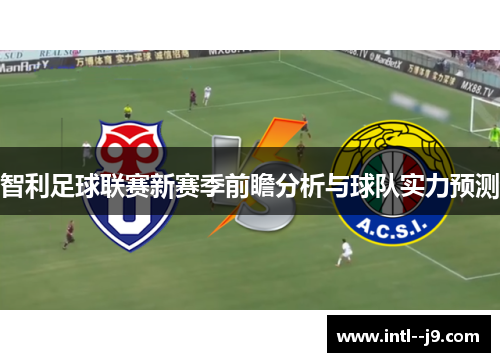 智利足球联赛新赛季前瞻分析与球队实力预测