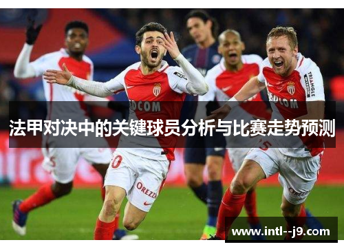法甲对决中的关键球员分析与比赛走势预测