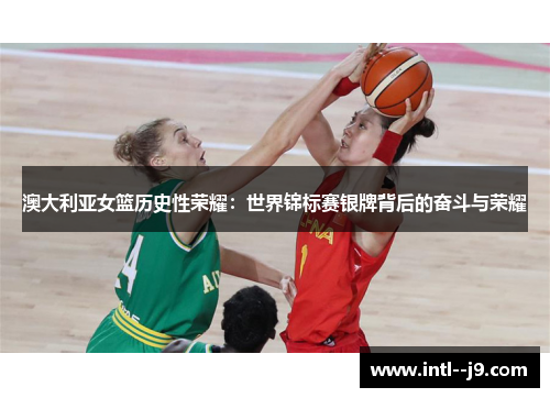 澳大利亚女篮历史性荣耀：世界锦标赛银牌背后的奋斗与荣耀
