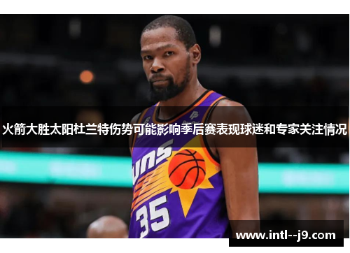 火箭大胜太阳杜兰特伤势可能影响季后赛表现球迷和专家关注情况