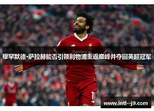 穆罕默德·萨拉赫能否引领利物浦重返巅峰并夺回英超冠军