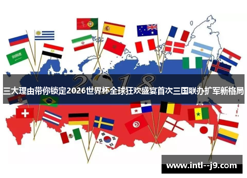 三大理由带你锁定2026世界杯全球狂欢盛宴首次三国联办扩军新格局