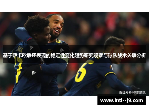 基于萨卡欧联杯表现的稳定性变化趋势研究观察与球队战术关联分析