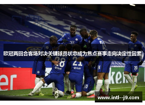 欧冠两回合客场对决关键球员状态成为焦点赛事走向决定性因素 欧冠两回合客场对决关键球员状态成为焦点赛事走向决定性因素
