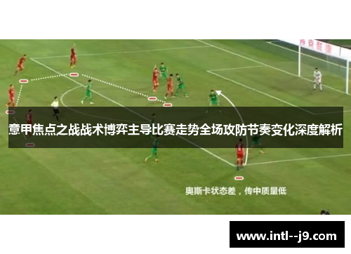 意甲焦点之战战术博弈主导比赛走势全场攻防节奏变化深度解析