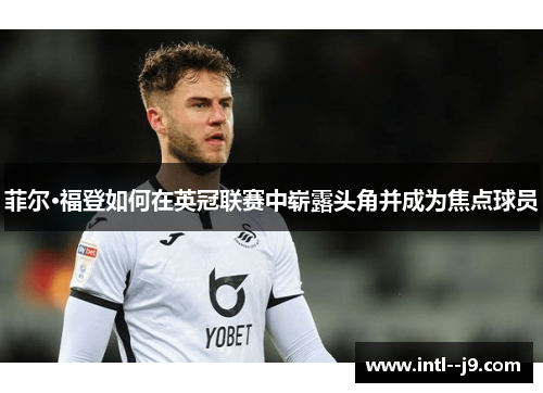 菲尔·福登如何在英冠联赛中崭露头角并成为焦点球员 菲尔·福登如何在英冠联赛中崭露头角并成为焦点球员