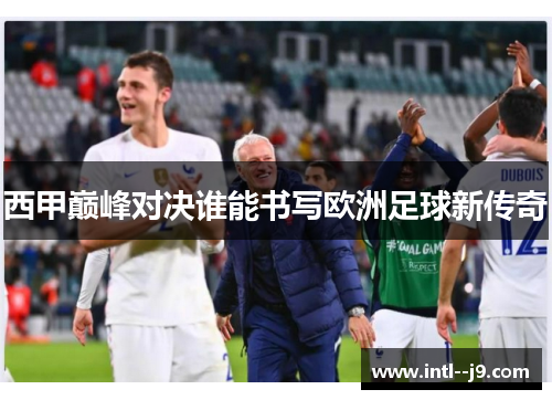 西甲巅峰对决谁能书写欧洲足球新传奇