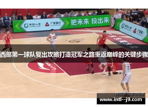 西部第一球队复出攻略打造冠军之路重返巅峰的关键步骤