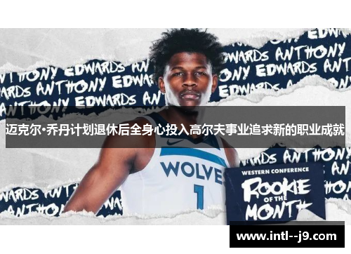 迈克尔·乔丹计划退休后全身心投入高尔夫事业追求新的职业成就 迈克尔·乔丹计划退休后全身心投入高尔夫事业追求新的职业成就