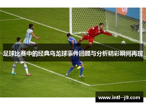 足球比赛中的经典乌龙球事件回顾与分析精彩瞬间再现 足球比赛中的经典乌龙球事件回顾与分析精彩瞬间再现