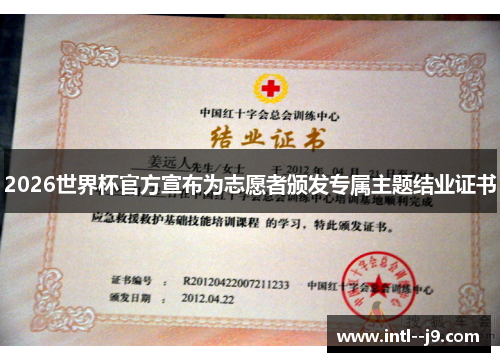 2026世界杯官方宣布为志愿者颁发专属主题结业证书 2026世界杯官方宣布为志愿者颁发专属主题结业证书