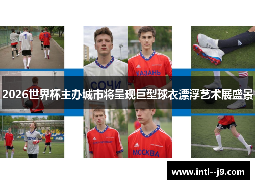 2026世界杯主办城市将呈现巨型球衣漂浮艺术展盛景 2026世界杯主办城市将呈现巨型球衣漂浮艺术展盛景