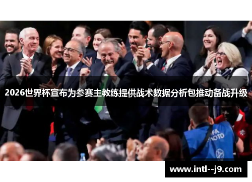 2026世界杯宣布为参赛主教练提供战术数据分析包推动备战升级 2026世界杯宣布为参赛主教练提供战术数据分析包推动备战升级