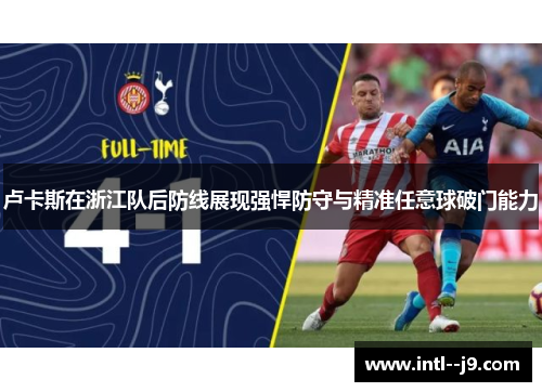 卢卡斯在浙江队后防线展现强悍防守与精准任意球破门能力