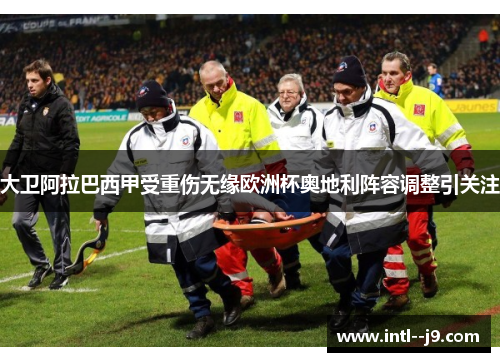 大卫阿拉巴西甲受重伤无缘欧洲杯奥地利阵容调整引关注 大卫阿拉巴西甲受重伤无缘欧洲杯奥地利阵容调整引关注