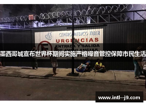 墨西哥城宣布世界杯期间实施严格噪音管控保障市民生活 墨西哥城宣布世界杯期间实施严格噪音管控保障市民生活