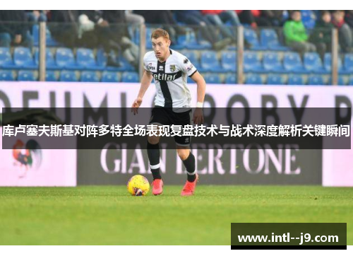 库卢塞夫斯基对阵多特全场表现复盘技术与战术深度解析关键瞬间