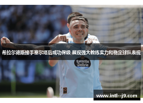 希拉尔德斯接手塞尔塔后成功保级 展现强大教练实力和稳定球队表现