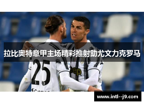 拉比奥特意甲主场精彩推射助尤文力克罗马 拉比奥特意甲主场精彩推射助尤文力克罗马