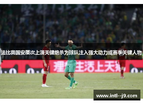 法比奥国安屡次上演关键绝杀为球队注入强大动力成赛季关键人物 法比奥国安屡次上演关键绝杀为球队注入强大动力成赛季关键人物
