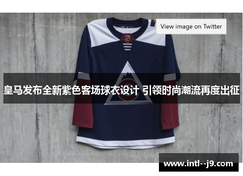 皇马发布全新紫色客场球衣设计 引领时尚潮流再度出征 皇马发布全新紫色客场球衣设计 引领时尚潮流再度出征