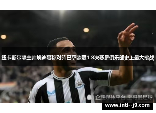 纽卡斯尔联主帅埃迪豪称对阵巴萨欧冠1 8决赛是俱乐部史上最大挑战