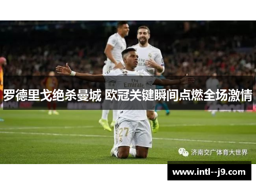 罗德里戈绝杀曼城 欧冠关键瞬间点燃全场激情