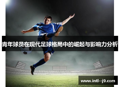 青年球员在现代足球格局中的崛起与影响力分析