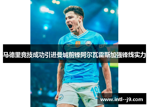 马德里竞技成功引进曼城前锋阿尔瓦雷斯加强锋线实力